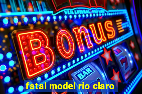 fatal model rio claro